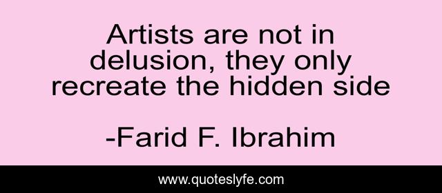 Artists are not in delusion, they only recreate the hidden side