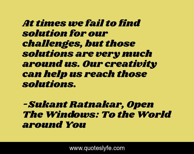 At times we fail to find solution for our challenges, but those solutions are very much around us. Our creativity can help us reach those solutions.
