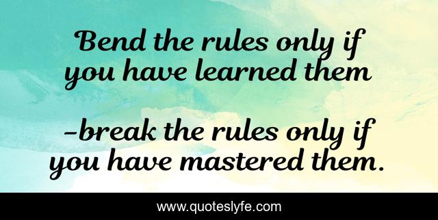 Bend the rules only if you have learned them