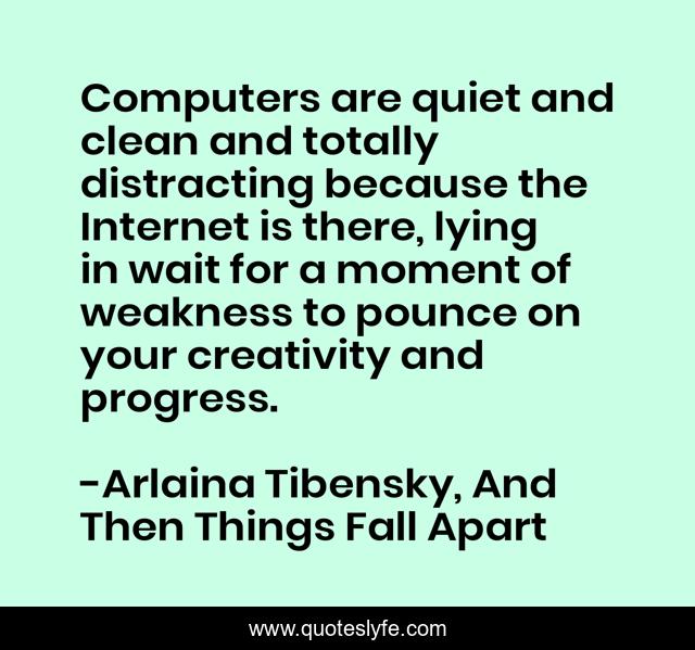 Computers are quiet and clean and totally distracting because the Internet is there, lying in wait for a moment of weakness to pounce on your creativity and progress.