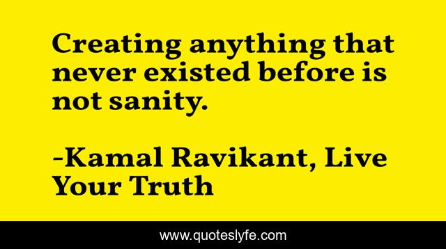 Creating anything that never existed before is not sanity.
