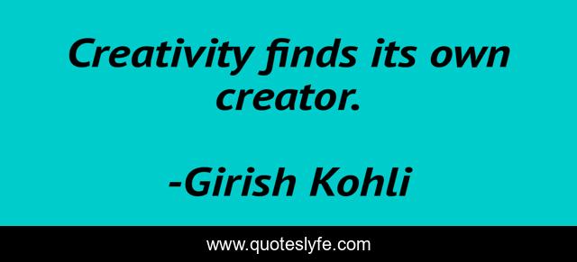 Creativity finds its own creator.