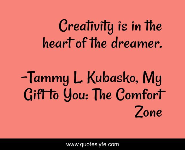 Creativity is in the heart of the dreamer.