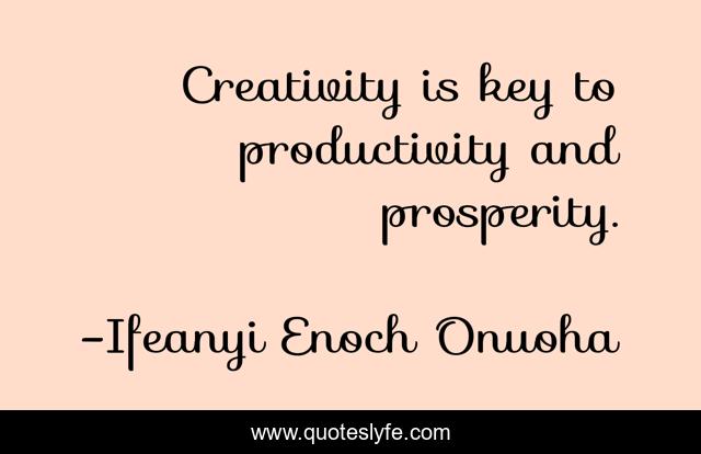 Creativity is key to productivity and prosperity.