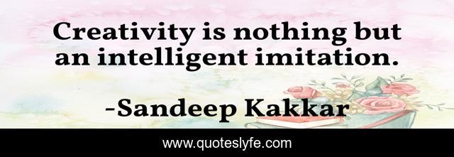 Creativity is nothing but an intelligent imitation.