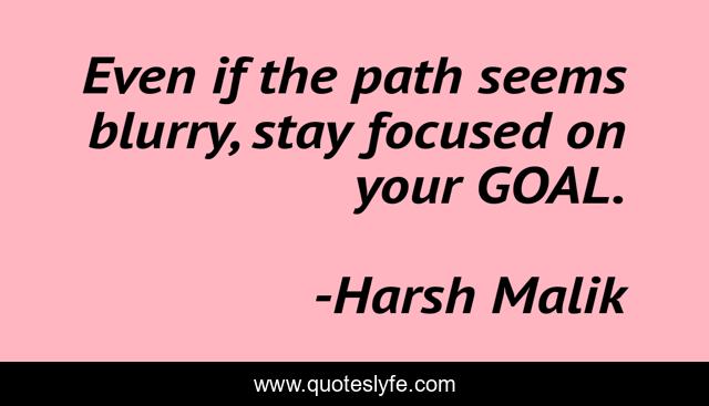 Even if the path seems blurry, stay focused on your GOAL.
