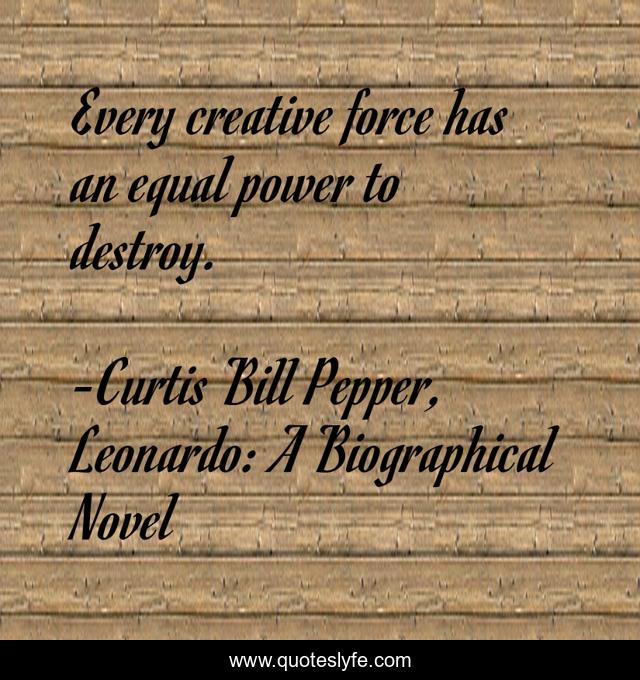 Every creative force has an equal power to destroy.