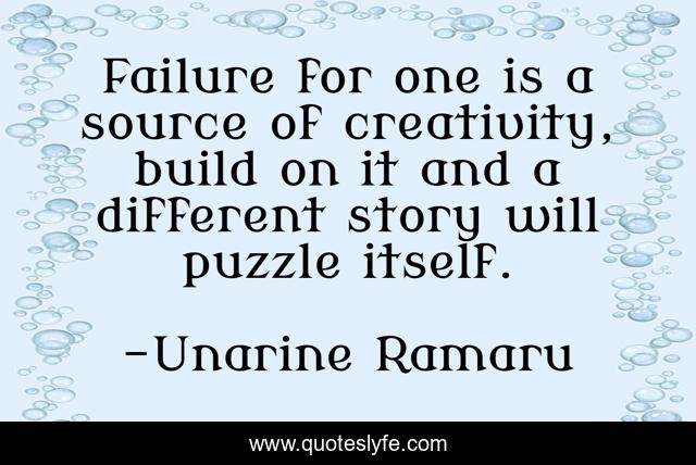 Failure for one is a source of creativity, build on it and a different story will puzzle itself.