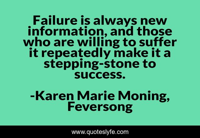 Failure is always new information, and those who are willing to suffer it repeatedly make it a stepping-stone to success.