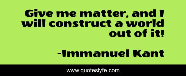 Give me matter, and I will construct a world out of it!