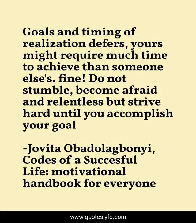 Goals and timing of realization defers, yours might require much time to achieve than someone else's. fine! Do not stumble, become afraid and relentless but strive hard until you accomplish your goal