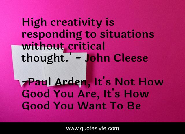 High creativity is responding to situations without critical thought.' - John Cleese