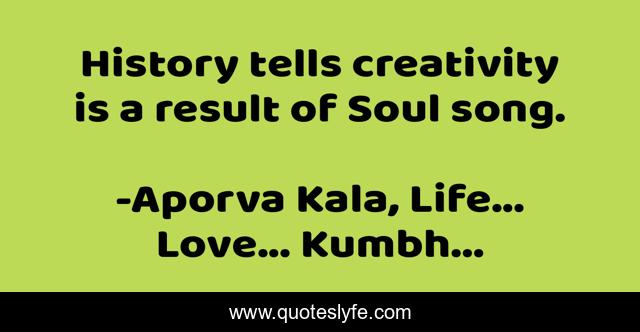 History tells creativity is a result of Soul song.