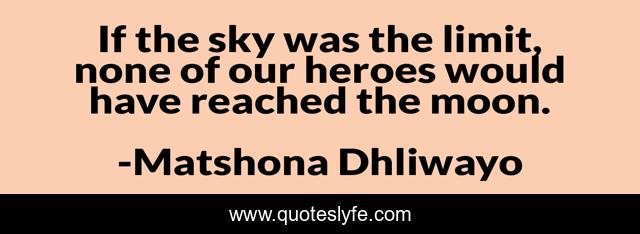 If the sky was the limit, none of our heroes would have reached the moon.