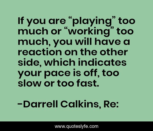 If you are “playing” too much or “working” too much, you will have a reaction on the other side, which indicates your pace is off, too slow or too fast.