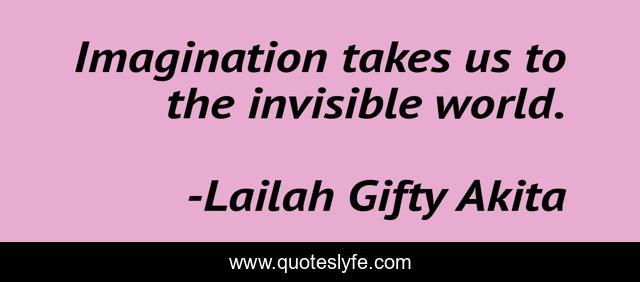 Imagination takes us to the invisible world.