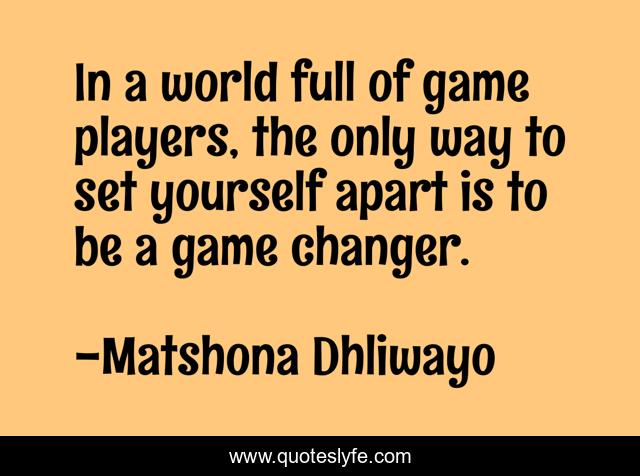 In a world full of game players, the only way to set yourself apart is to be a game changer.