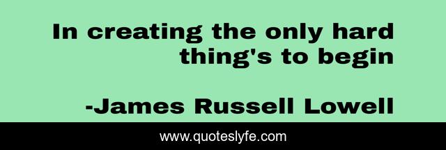 In creating the only hard thing's to begin