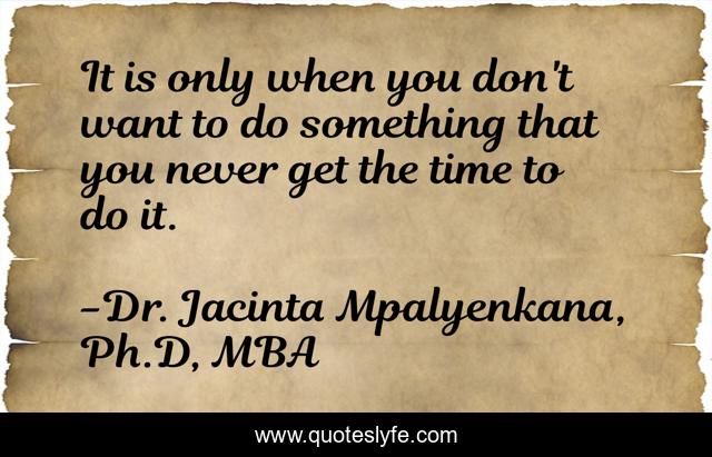 It is only when you don't want to do something that you never get the time to do it.