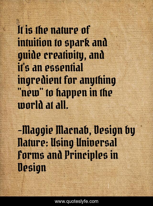 It is the nature of intuition to spark and guide creativity, and it's an essential ingredient for anything 