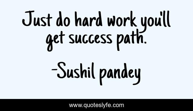 Just do hard work you'll get success path.