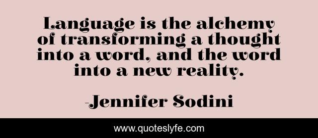 Language is the alchemy of transforming a thought into a word, and the word into a new reality.
