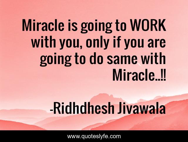 Miracle is going to WORK with you, only if you are going to do same with Miracle..!!