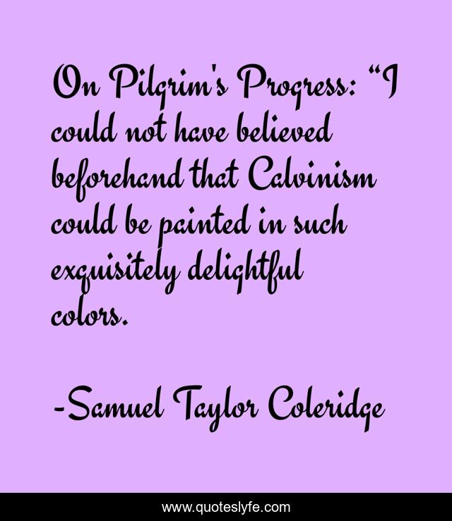 On Pilgrim's Progress: “I could not have believed beforehand that Calvinism could be painted in such exquisitely delightful colors.