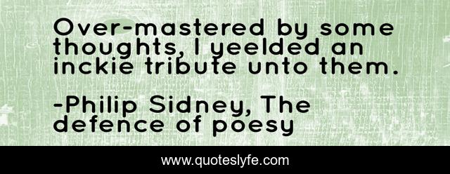 Over-mastered by some thoughts, I yeelded an inckie tribute unto them.