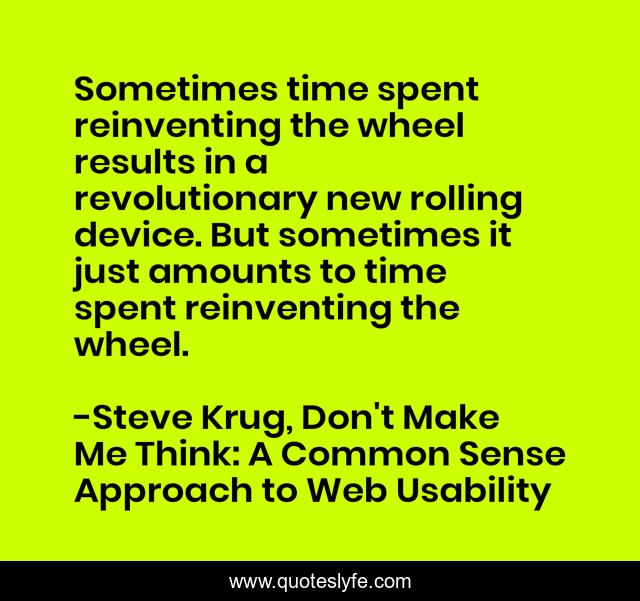 Sometimes time spent reinventing the wheel results in a revolutionary new rolling device. But sometimes it just amounts to time spent reinventing the wheel.