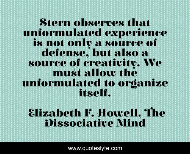 Stern observes that unformulated experience is not only a source of defense, but also a source of creativity. We must allow the unformulated to organize itself.