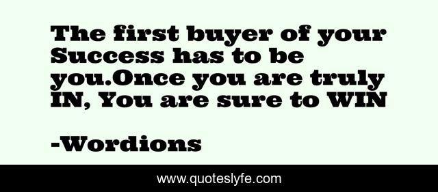 The first buyer of your Success has to be you.Once you are truly IN, You are sure to WIN