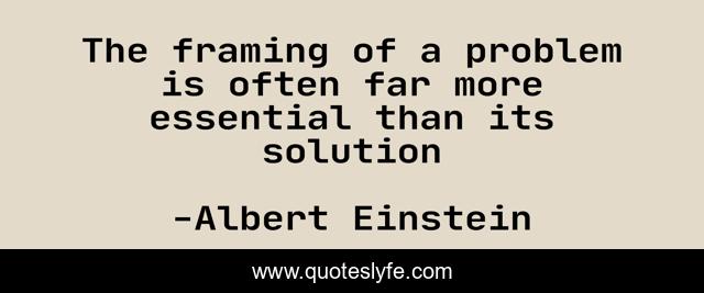 The framing of a problem is often far more essential than its solution