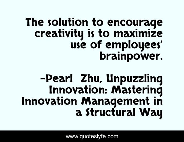 The solution to encourage creativity is to maximize use of employees’ brainpower.