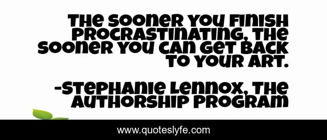 The sooner you finish procrastinating, the sooner you can get back to your art.