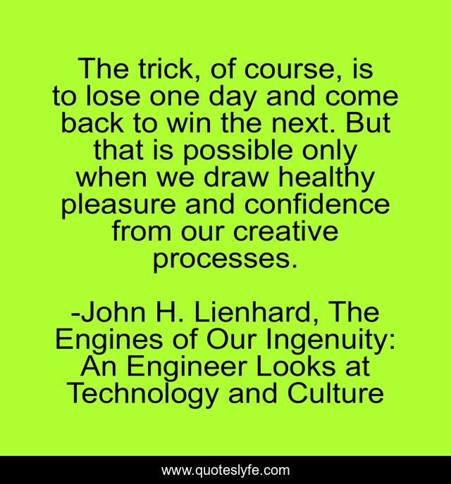 The trick, of course, is to lose one day and come back to win the next. But that is possible only when we draw healthy pleasure and confidence from our creative processes.
