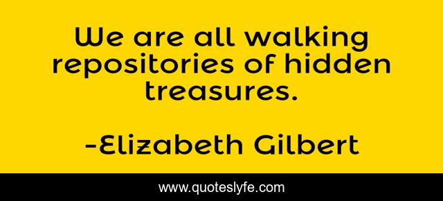 We are all walking repositories of hidden treasures.
