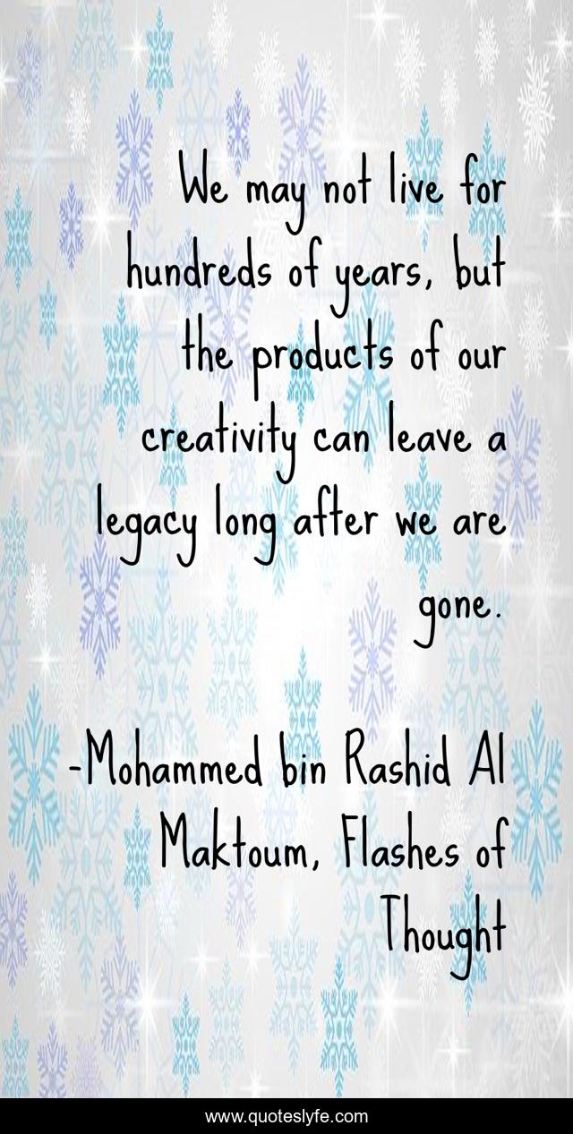 We may not live for hundreds of years, but the products of our creativity can leave a legacy long after we are gone.