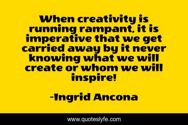 When creativity is running rampant, it is imperative that we get carried away by it never knowing what we will create or whom we will inspire!