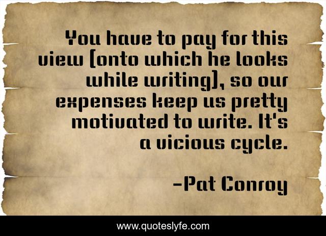You have to pay for this view (onto which he looks while writing), so our expenses keep us pretty motivated to write. It's a vicious cycle.