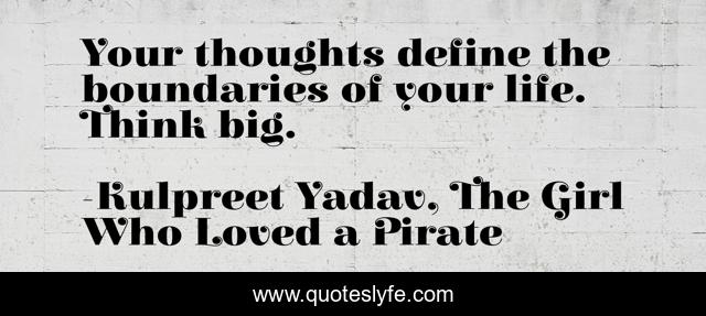 Your thoughts define the boundaries of your life. Think big.