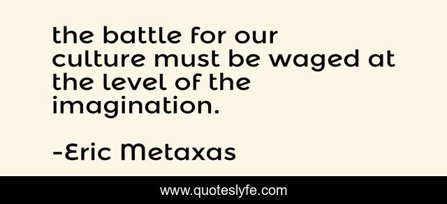 the battle for our culture must be waged at the level of the imagination.