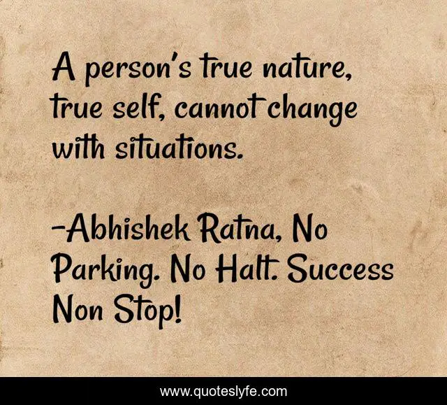 A person’s true nature, true self, cannot change with situations.