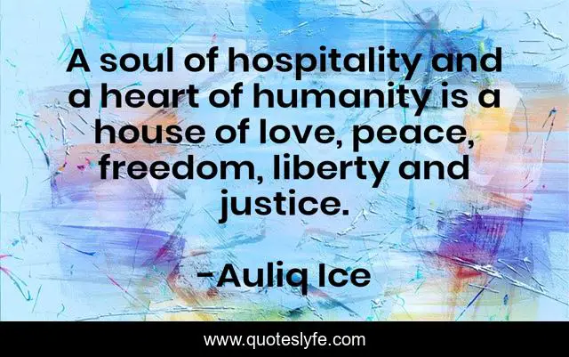 A soul of hospitality and a heart of humanity is a house of love, peace, freedom, liberty and justice.