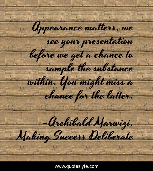 Appearance matters, we see your presentation before we get a chance to sample the substance within. You might miss a chance for the latter.