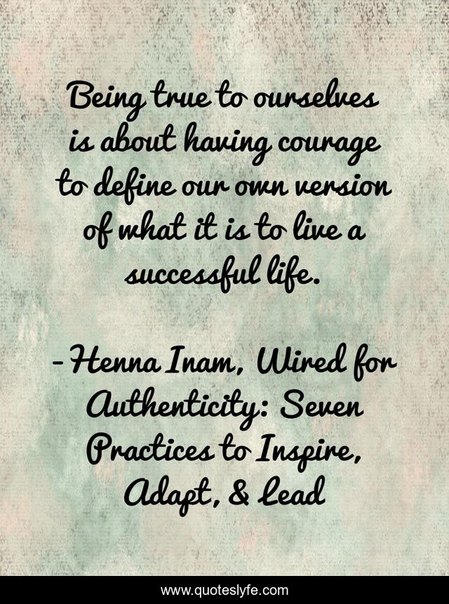 Being true to ourselves is about having courage to define our own version of what it is to live a successful life.