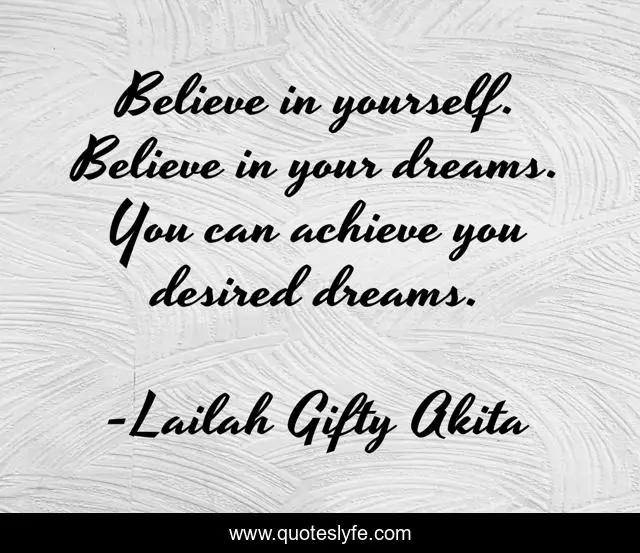 Believe in yourself. Believe in your dreams. You can achieve you desired dreams.
