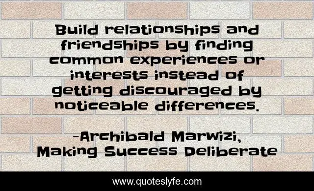 Build relationships and friendships by finding common experiences or interests instead of getting discouraged by noticeable differences.