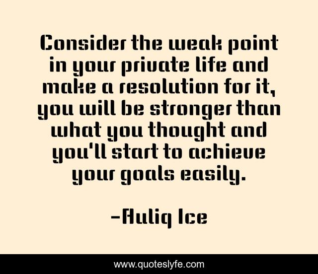Consider the weak point in your private life and make a resolution for it, you will be stronger than what you thought and you'll start to achieve your goals easily.