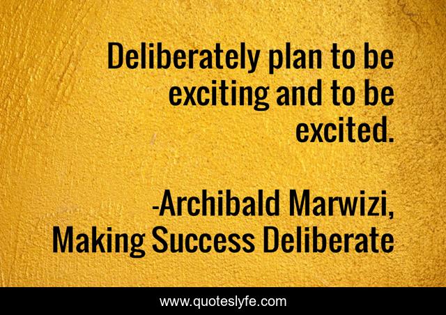 Deliberately plan to be exciting and to be excited.